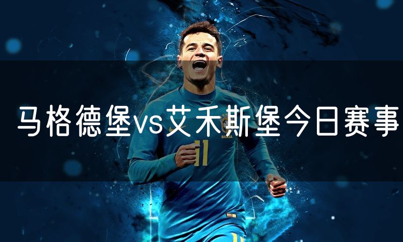 马格德堡vs艾禾斯堡今日赛事 马格德堡vs艾禾斯堡今日赛事