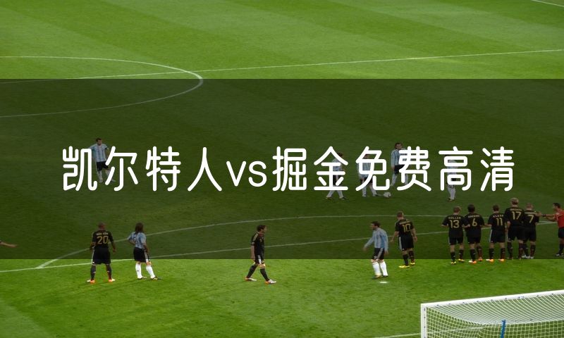 凯尔特人vs掘金免费高清 凯尔特人vs掘金免费高清