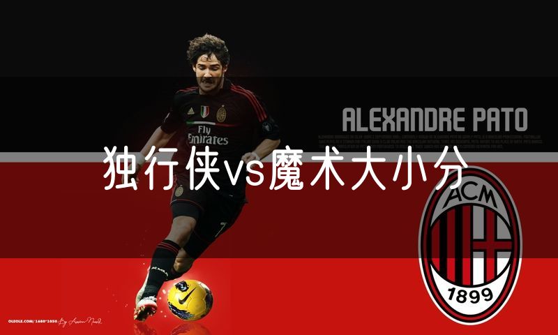 独行侠vs魔术大小分 独行侠vs魔术大小分