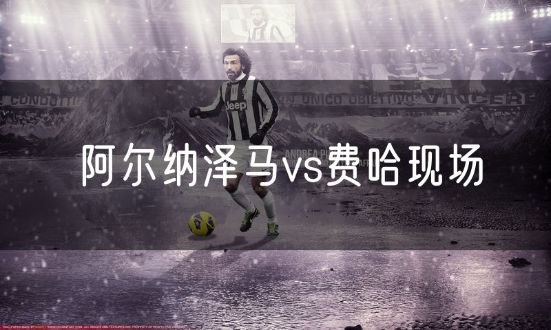 阿尔纳泽马vs费哈现场 阿尔纳泽马vs费哈现场