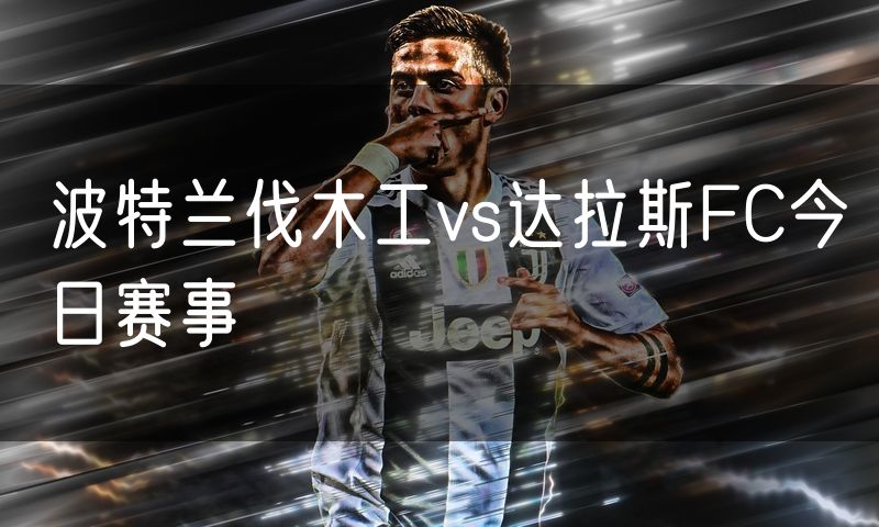 波特兰伐木工vs达拉斯FC今日赛事