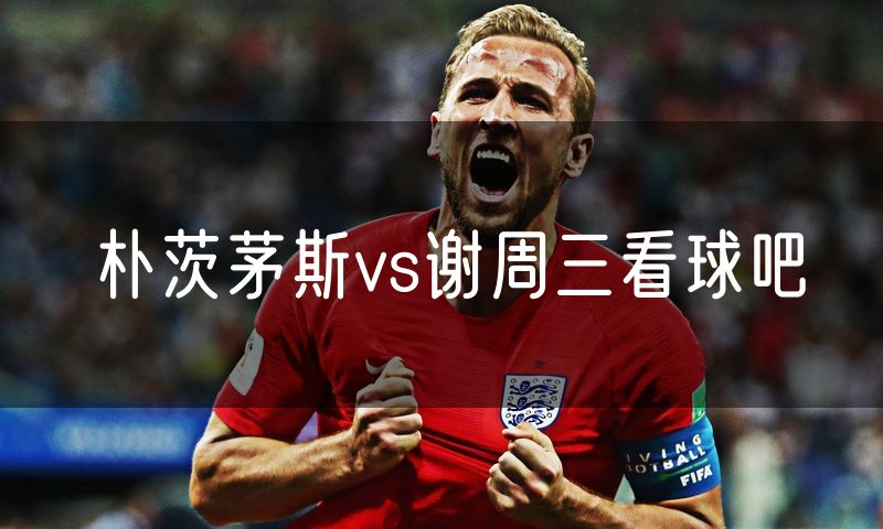 朴茨茅斯vs谢周三看球吧