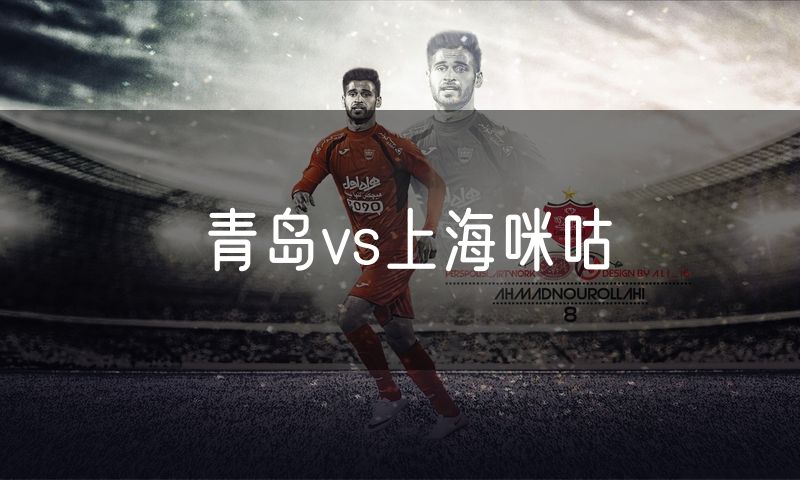 青岛vs上海咪咕 青岛vs上海咪咕