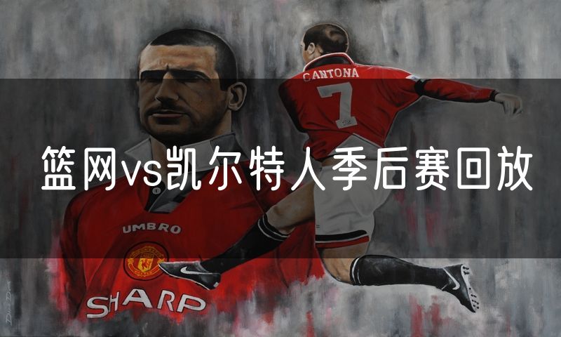 篮网vs凯尔特人季后赛回放