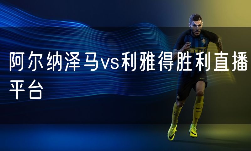 阿尔纳泽马vs利雅得胜利直播平台