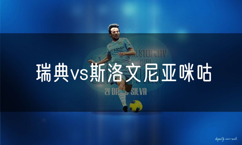 瑞典vs斯洛文尼亚咪咕 瑞典vs斯洛文尼亚咪咕