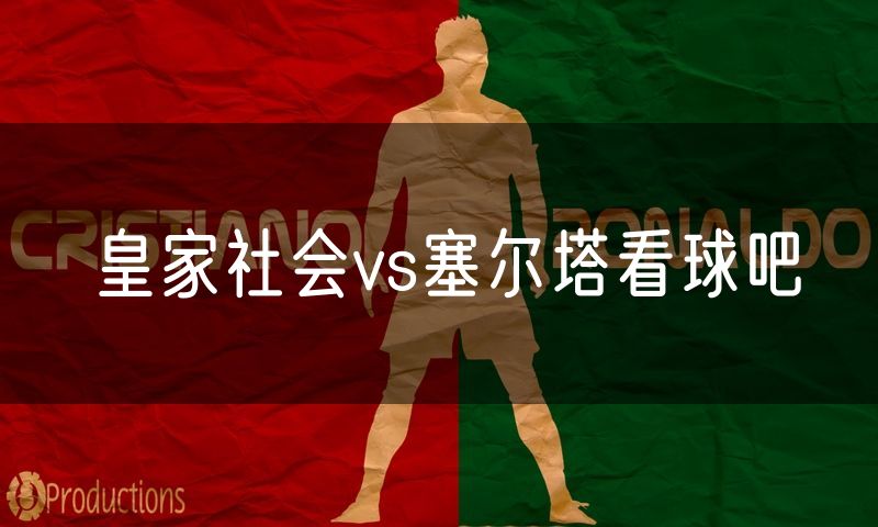 皇家社会vs塞尔塔看球吧 皇家社会vs塞尔塔看球吧