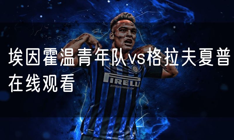 埃因霍温青年队vs格拉夫夏普在线观看 埃因霍温青年队vs格拉夫夏普在线观看