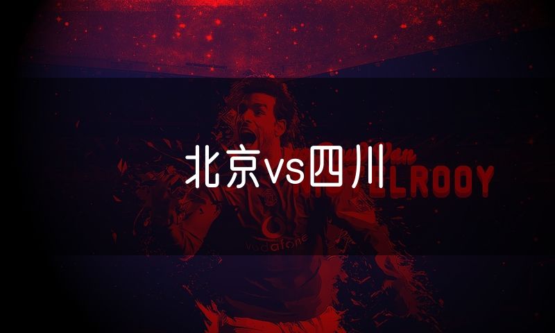 北京vs四川 北京vs四川