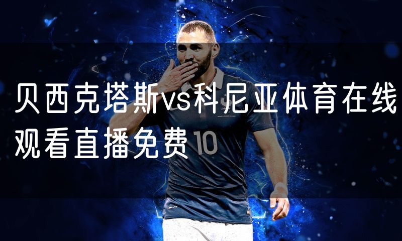 贝西克塔斯vs科尼亚体育在线观看直播免费