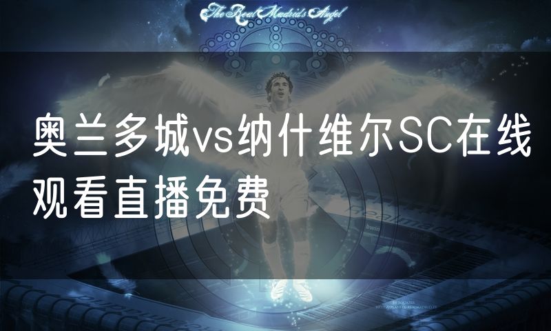 奥兰多城vs纳什维尔SC在线观看直播免费 奥兰多城vs纳什维尔SC在线观看直播免费