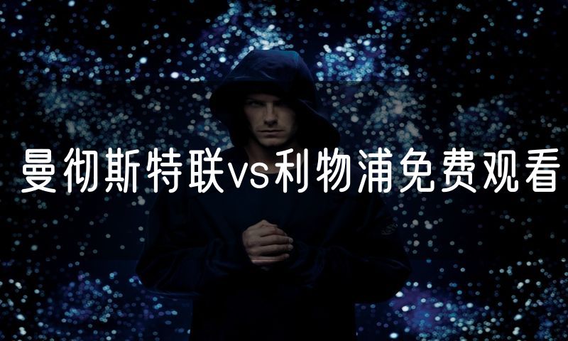 曼彻斯特联vs利物浦免费观看 曼彻斯特联vs利物浦免费观看