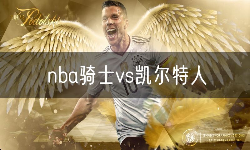 nba骑士vs凯尔特人 nba骑士vs凯尔特人