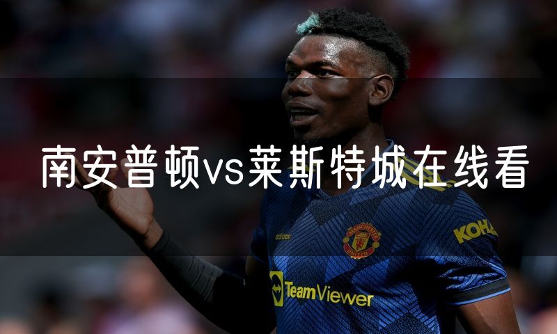 南安普顿vs莱斯特城在线看 南安普顿vs莱斯特城在线看