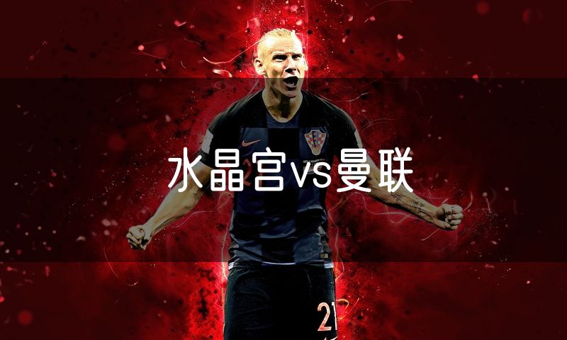 水晶宫vs曼联
