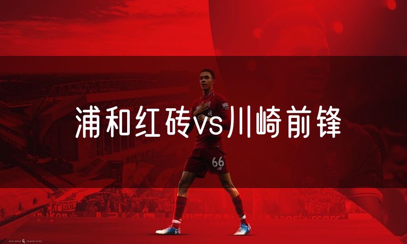 浦和红砖vs川崎前锋