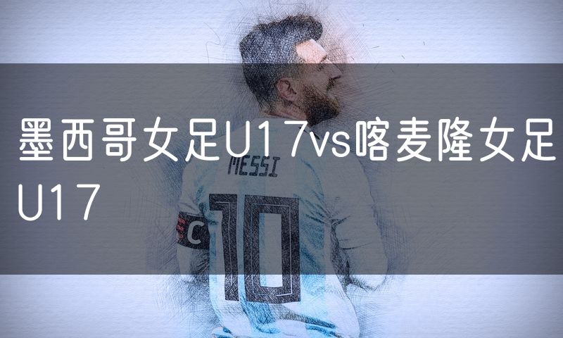墨西哥女足U17vs喀麦隆女足U17