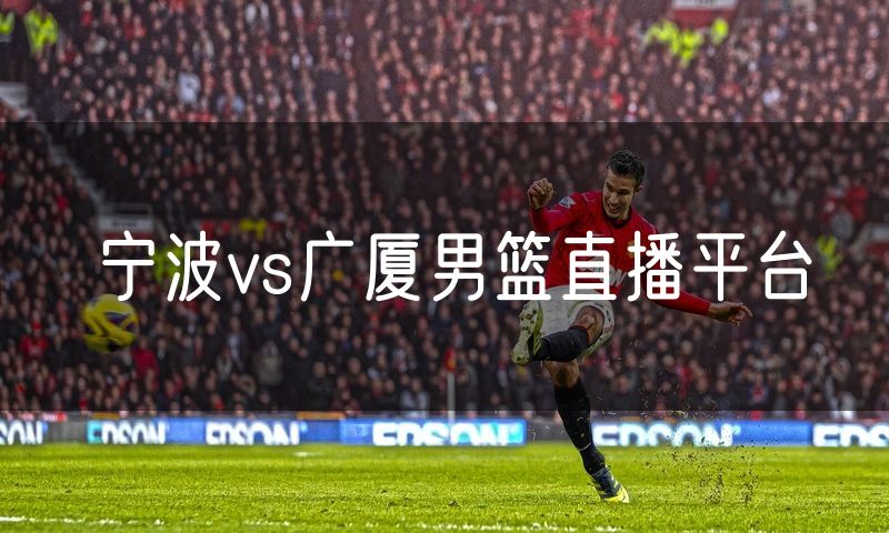 宁波vs广厦男篮直播平台 宁波vs广厦男篮直播平台