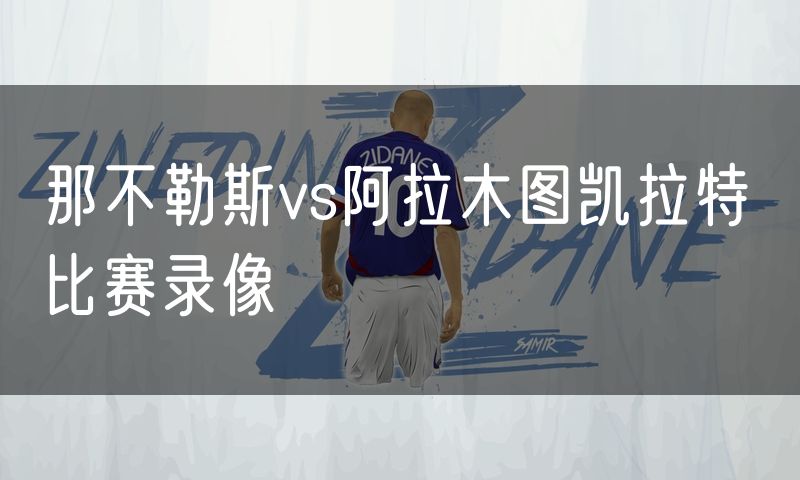 那不勒斯vs阿拉木图凯拉特 比赛录像
