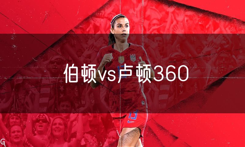 伯顿vs卢顿360