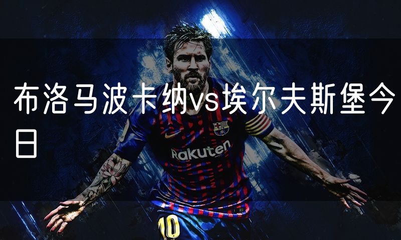 布洛马波卡纳vs埃尔夫斯堡今日
