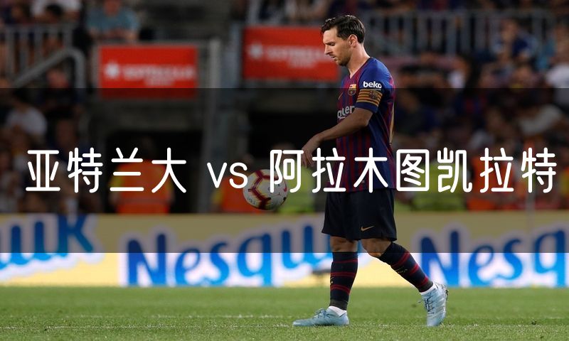 亚特兰大 vs 阿拉木图凯拉特