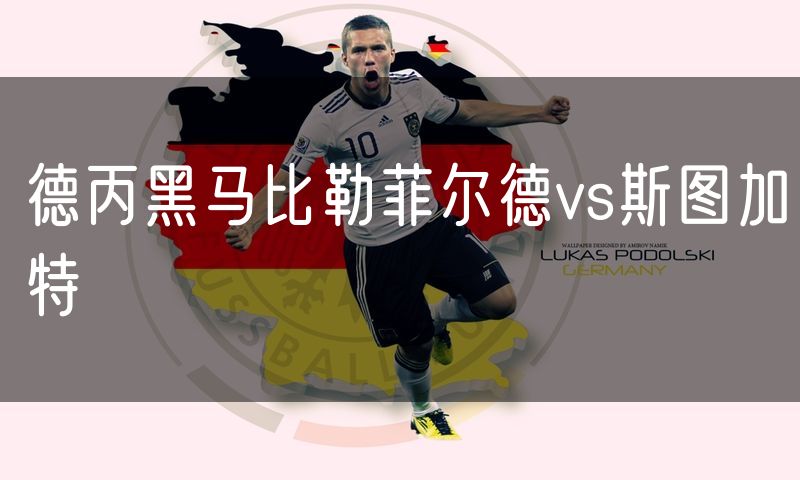 德丙黑马比勒菲尔德vs斯图加特 德丙黑马比勒菲尔德vs斯图加特