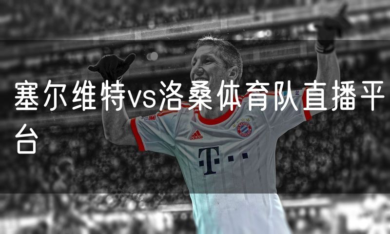 塞尔维特vs洛桑体育队直播平台