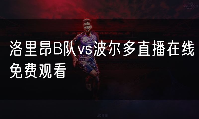 洛里昂B队vs波尔多直播在线免费观看 洛里昂B队vs波尔多直播在线免费观看