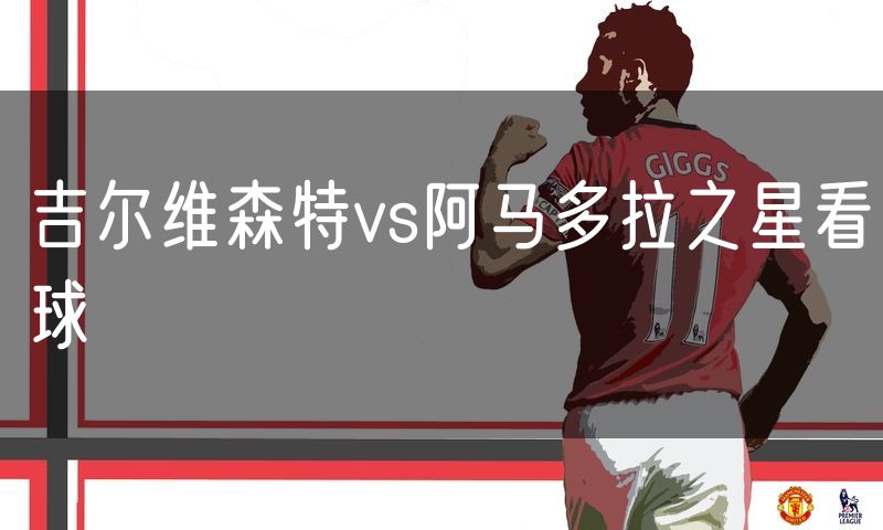 吉尔维森特vs阿马多拉之星看球 吉尔维森特vs阿马多拉之星看球