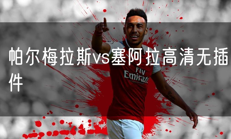 帕尔梅拉斯vs塞阿拉高清无插件