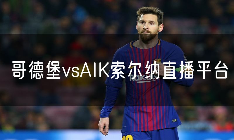 哥德堡vsAIK索尔纳直播平台 哥德堡vsAIK索尔纳直播平台