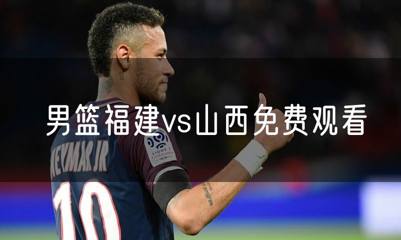 男篮福建vs山西免费观看