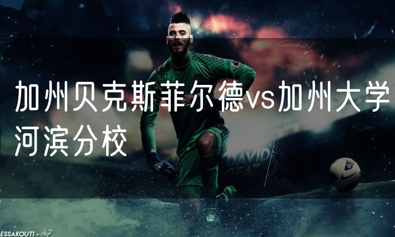 加州贝克斯菲尔德vs加州大学河滨分校