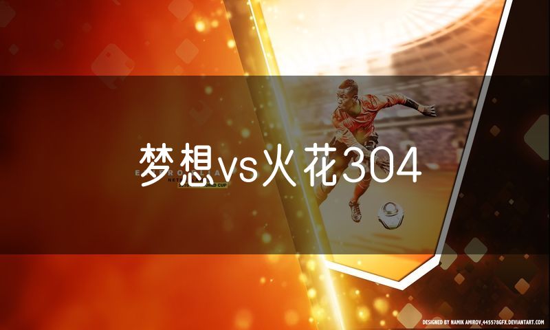 梦想vs火花304 梦想vs火花304