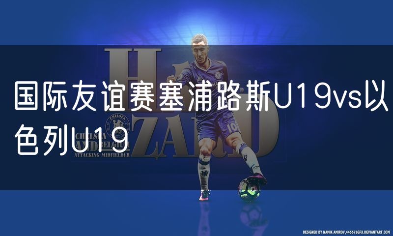 国际友谊赛塞浦路斯U19vs以色列U19