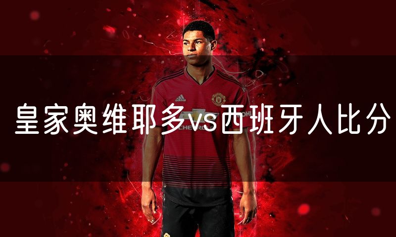 皇家奥维耶多vs西班牙人比分