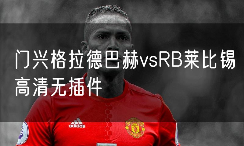 门兴格拉德巴赫vsRB莱比锡高清无插件 门兴格拉德巴赫vsRB莱比锡高清无插件
