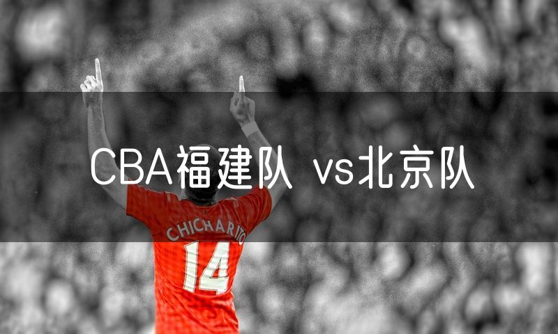 CBA福建队 vs北京队