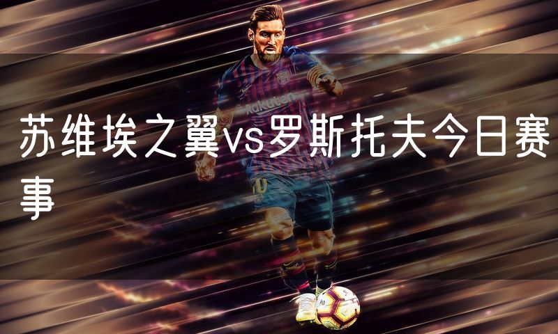 苏维埃之翼vs罗斯托夫今日赛事
