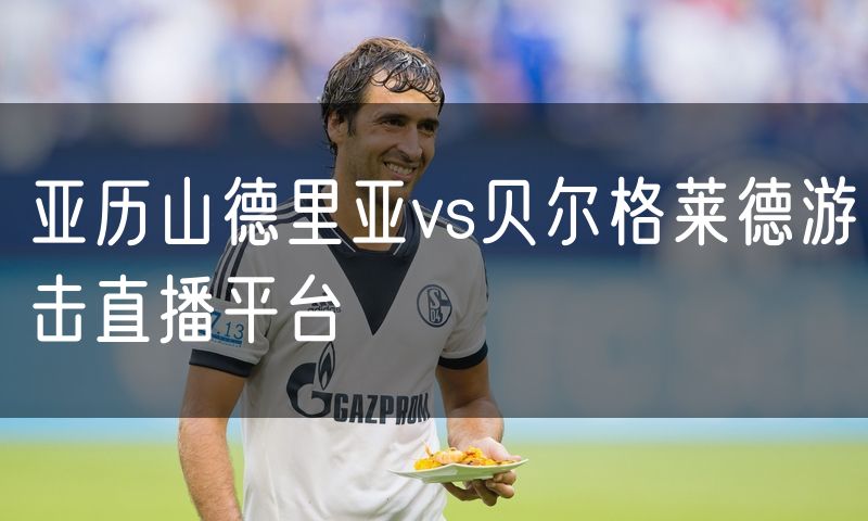 亚历山德里亚vs贝尔格莱德游击直播平台
