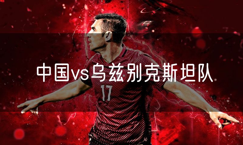 中国vs乌兹别克斯坦队