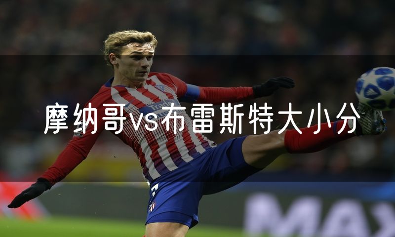 摩纳哥vs布雷斯特大小分 摩纳哥vs布雷斯特大小分