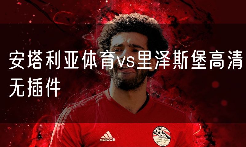 安塔利亚体育vs里泽斯堡高清无插件 安塔利亚体育vs里泽斯堡高清无插件