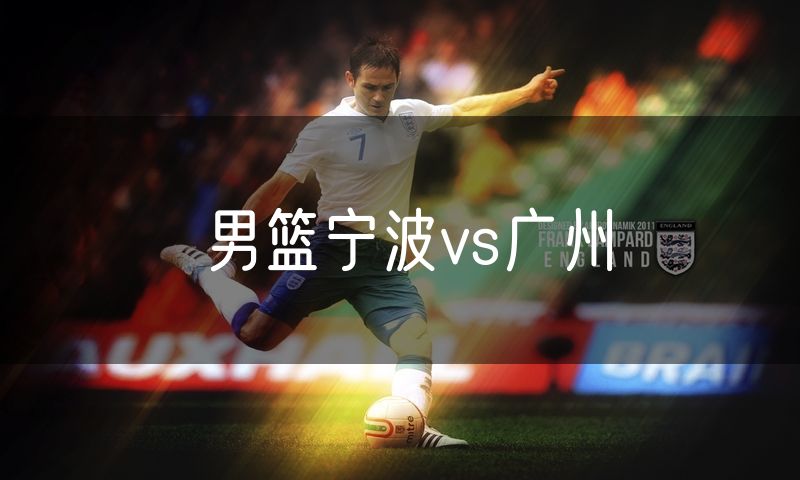 男篮宁波vs广州 男篮宁波vs广州