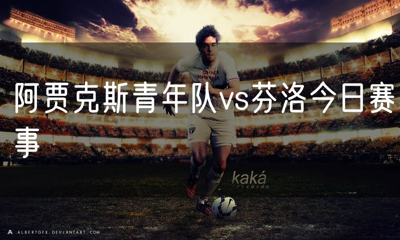 阿贾克斯青年队vs芬洛今日赛事
