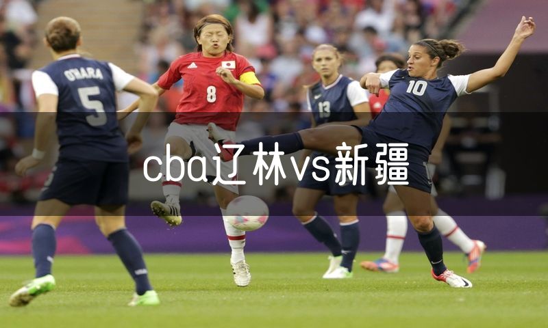 cba辽林vs新疆 cba辽林vs新疆