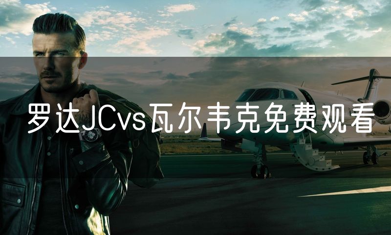 罗达JCvs瓦尔韦克免费观看 罗达JCvs瓦尔韦克免费观看