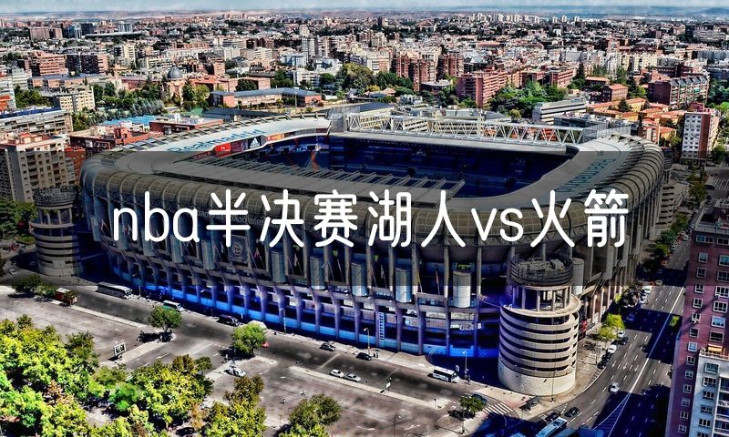 nba半决赛湖人vs火箭 nba半决赛湖人vs火箭