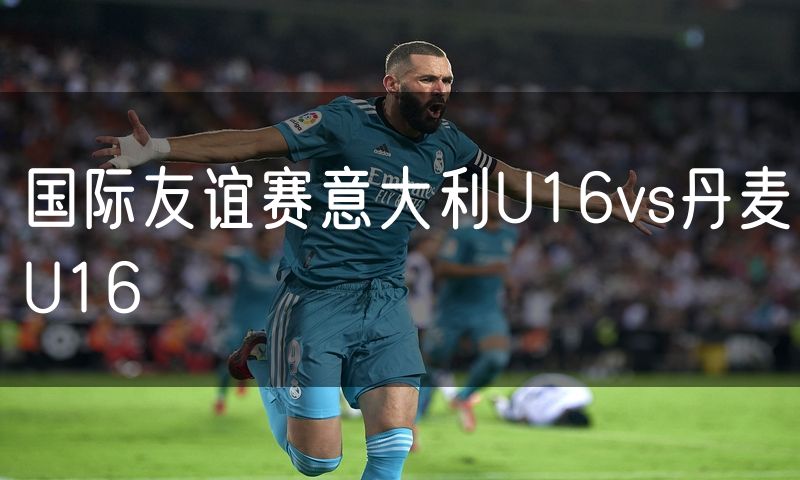 国际友谊赛意大利U16vs丹麦U16